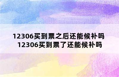 12306买到票之后还能候补吗 12306买到票了还能候补吗